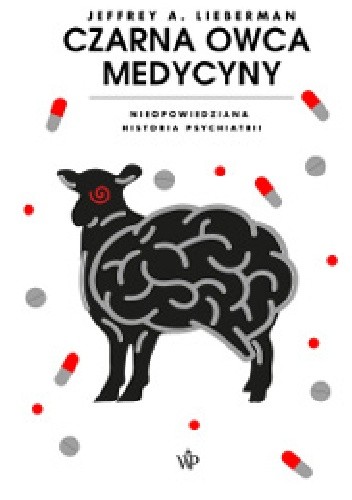 Czarna owca medycyny. Nieopowiedziana historia psychiatrii - Jeffrey Alan Lieberman