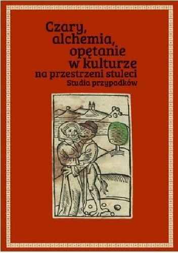 Czary, alchemia, opętanie w kulturze na przestrzeni stuleci. Studia przypadków - Joanna Pietrzak-Thébault