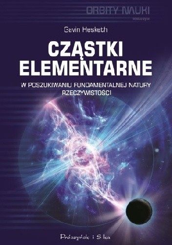 Cząstki elementarne. W poszukiwaniu fundamentalnej natury rzeczywistości - Gavin Hesketh