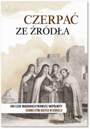 Czerpać ze źródła. 450-lecie inauguracji pierwszej wspólnoty karmelitów bosych w Warszawie. - Jerzy Wiesław Gogola