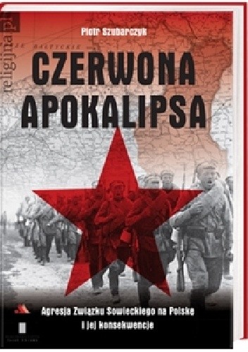 Czerwona Apokalipsa. Agresja Związku Sowieckiego na Polskę i jej konsekwencje - Piotr Szubarczyk