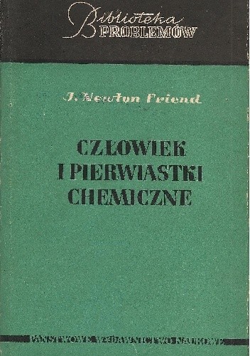 Człowiek i pierwiastki chemiczne. Od ognisk epoki kamiennej do cyklotronu - J. Newton Friend