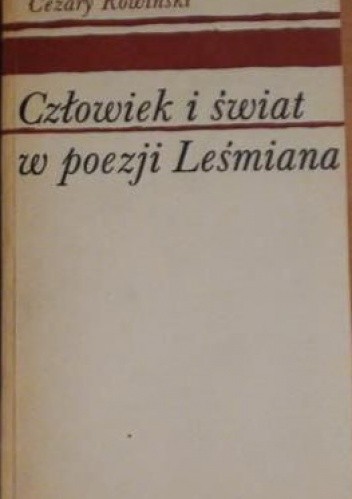 Człowiek i świat w poezji Leśmiana. Studium filozoficznych koncepcji poety. - Cezary Rowiński