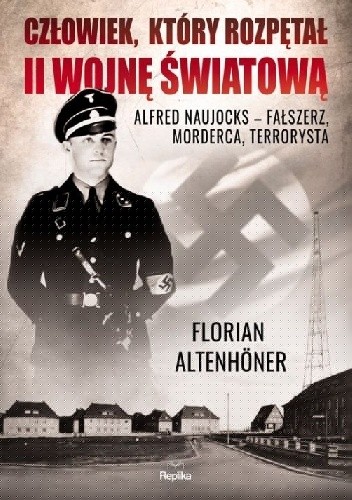 Człowiek, który rozpętał II wojnę światową. Alfred Naujocks – fałszerz, morderca, terrorysta - Florian Altenhöner