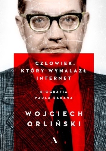 Człowiek, który wynalazł internet. Biografia Paula Barana - Wojciech Orliński