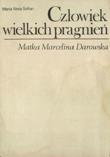 Człowiek wielkich pragnień. Matka Marcelina Darowska 1827-1911 - Maria Alma Sołtan