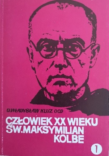 Człowiek XX wieku : święty Maksymilian Maria Kolbe. T. 1 - Władysław Kluz OCD