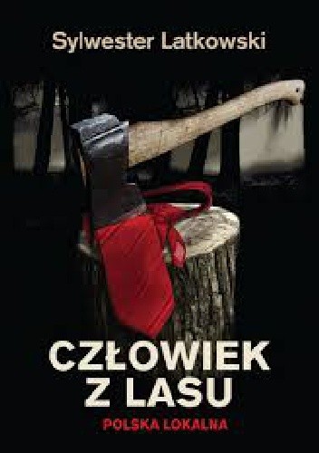 Człowiek z lasu. Polska lokalna - Sylwester Latkowski