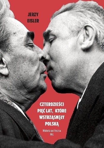 Czterdzieści pięć lat, które wstrząsnęły Polską. Historia polityczna PRL - Jerzy Eisler