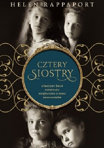 Cztery siostry. Utracony świat ostatnich księżniczek z rodu Romanowów - Helen Rappaport
