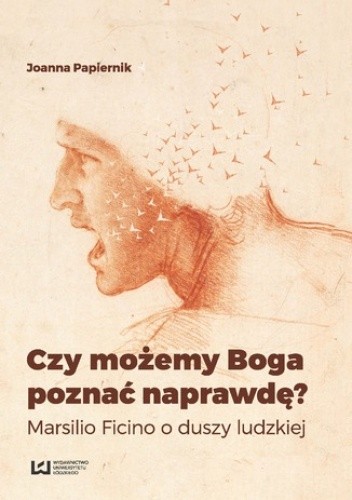 Czy możemy Boga poznać naprawdę? Marsilio Ficino o duszy ludzkiej - Joanna Papiernik