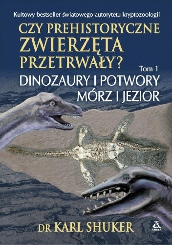 Czy prehistoryczne zwierzęta przetrwały? Dinozaury i potwory mórz i jezior - Karl Shuker