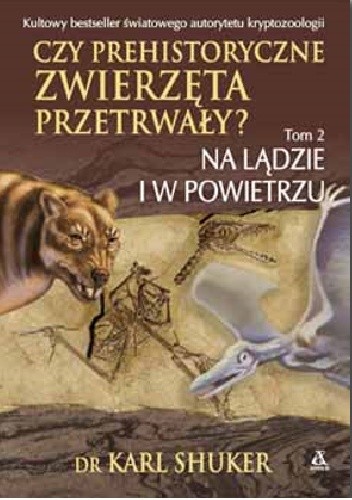 Czy prehistoryczne zwierzęta przetrwały? Tom 2. Na lądzie i w powietrzu - Karl Shuker