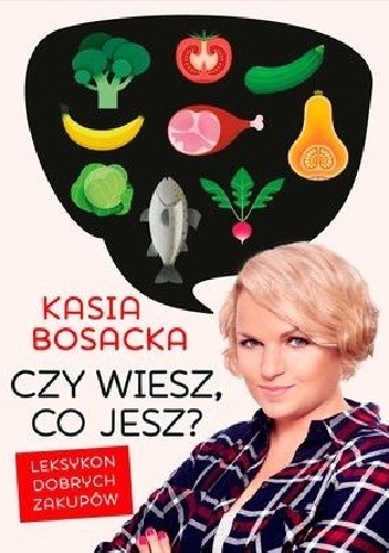 Czy wiesz, co jesz? Leksykon dobrych zakupów. - Katarzyna Bosacka