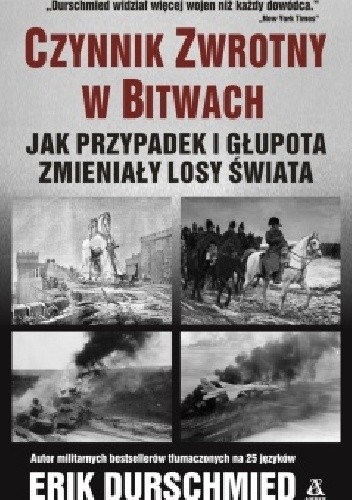 Czynnik zwrotny w bitwach. Jak przypadek i głupota zmieniały losy świata. - Erik Durschmied