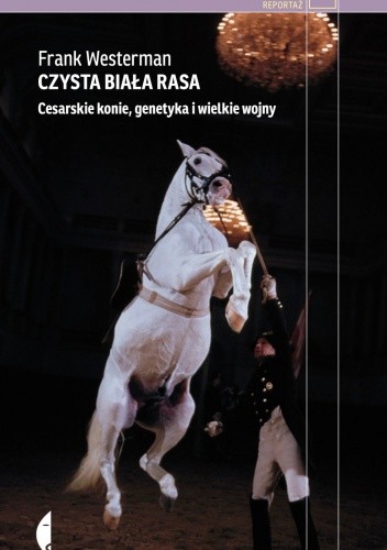 Czysta biała rasa. Cesarskie konie, genetyka i wielkie wojny - Frank Westerman