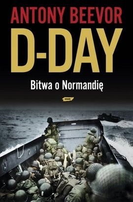 D-Day. Bitwa o Normandię - Antony Beevor