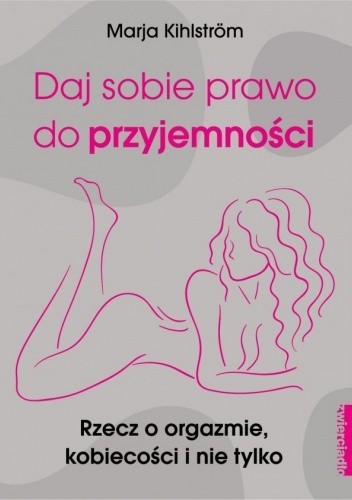 Daj sobie prawo do przyjemności Rzecz o orgazmie, kobiecości i nie tylko - Marja Kihlström