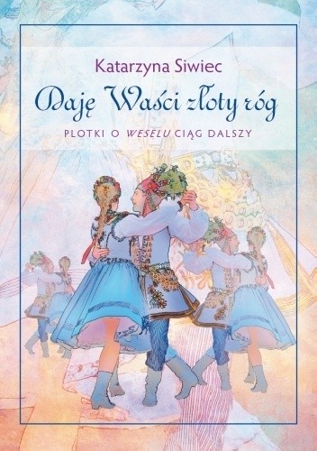 Daję Waści złoty róg. Plotki o Weselu ciąg dalszy - Katarzyna Siwiec
