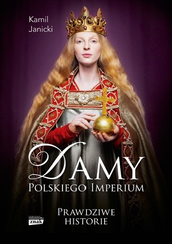 Damy polskiego imperium : kobiety, które zbudowały mocarstwo - Kamil Janicki