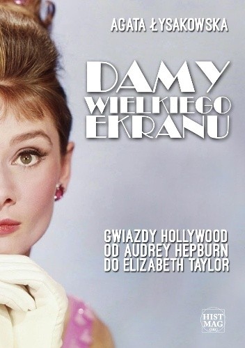 Damy wielkiego ekranu: Gwiazdy Hollywood od Audrey Hepburn do Elizabeth Taylor - Agata Łysakowska