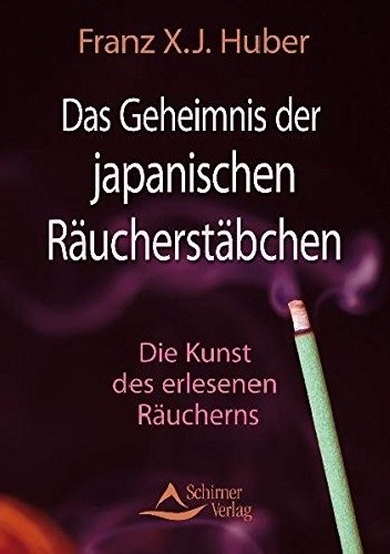Das Geheimnis der japanischen Räucherstäbchen: Die Kunst des erlesenen Räucherns  - Franz X. J. Huber