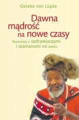 Dawna mądrość na nowe czasy. Rozmowy z uzdrawiaczami i szamanami XXI wieku - Geseko von Lüpke