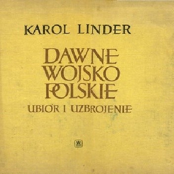 Dawne Wojsko Polskie. Ubiór i uzbrojenie - Karol Linder