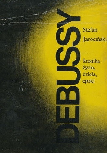 Debussy. Kronika życia, dzieła, epoki - Stefan Jarociński