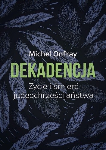 Dekadencja. Życie i śmierć judeochrześcijaństwa - Michel Onfray