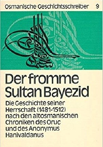 Der fromme Sultan Bajezid. Die Geschichte seiner Herrschaft (1481-1512) nach den altosmanischen Chroniken des Oruç und des Anonymus Hanivaldanus - Richard F. Kreutel