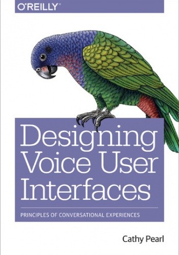 Designing Voice User Interfaces. Principles of Conversational Experiences - Pearl Cathy