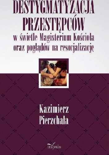 Destygmatyzacja przestępców w świetle Magisterium Kościoła oraz poglądów na resocjalizację - Kazimierz Pierzchała