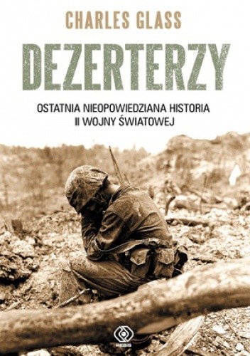 Dezerterzy. Ostatnia nieopowiedziana historia II wojny światowej - Charles Glass