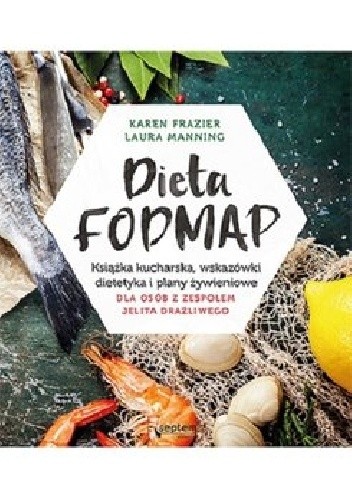 Dieta FODMAP. Książka kucharska, wskazówki dietetyka i plany żywieniowe dla osób z zespołem jelita drażliwego - Karen Frazier