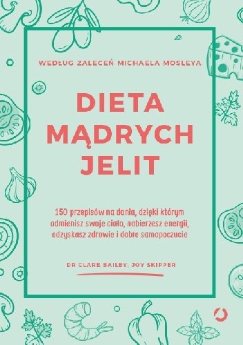 Dieta mądrych jelit. 150 przepisów na dania, dzięki którym odmienisz swoje ciało, nabierzesz energii, odzyskasz zdrowie i dobre samopoczucie - Clare Bailey