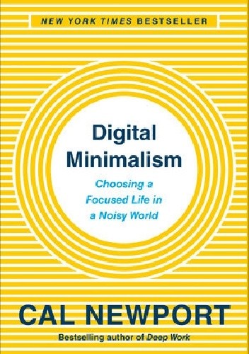 Digital Minimalism: Choosing a Focused Life in a Noisy World - Cal Newport