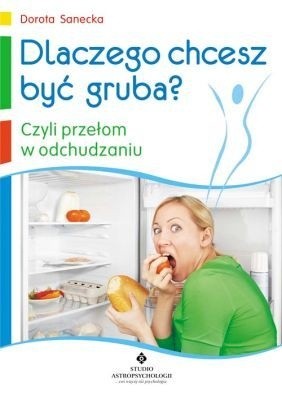 Dlaczego chcesz być gruba, czyli przełom w odchudzaniu - Dorota Sanecka