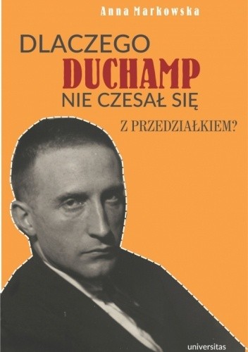 Dlaczego Duchamp nie czesał się z przedziałkiem? - Anna Markowska