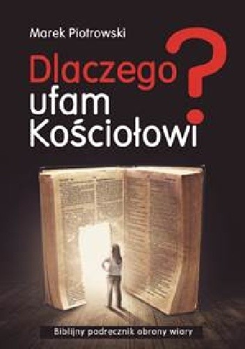 Dlaczego Ufam Kościołowi? Biblijny podręcznik obrony wiary - Marek Piotrowski