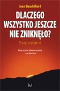 Dlaczego wszystko jeszcze nie zniknęło? Esej ostatni - Jean Baudrillard