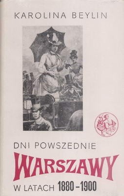 Dni powszednie Warszawy w latach 1880-1900 - Karolina Beylin