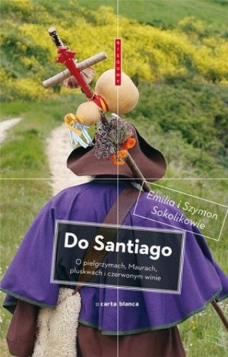 Do Santiago. O pielgrzymach, Maurach, pluskwach i czerwonym winie - Emilia Sokolik