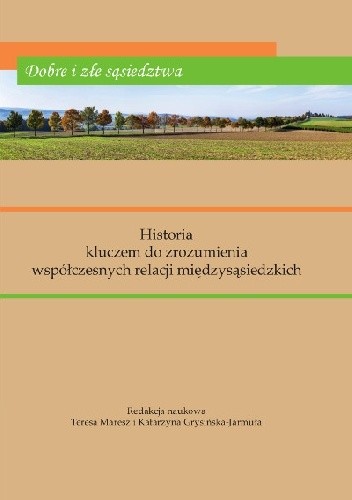 Dobre i złe sąsiedztwa. Historia kluczem do zrozumienia współczesnych relacji międzysąsiedzkich - Teresa Maresz