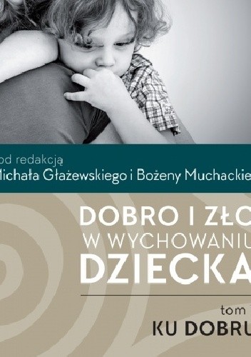 Dobro i zło w wychowaniu dziecka. T.1: Ku dobru - Bożena Muchacka