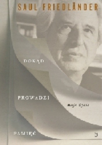 Dokąd prowadzi pamięć Moje życie - Saul Friedländer