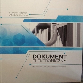 Dokument elektroniczny. Przewodnik i katolog dobrych praktyk - Sebastian Czerniak