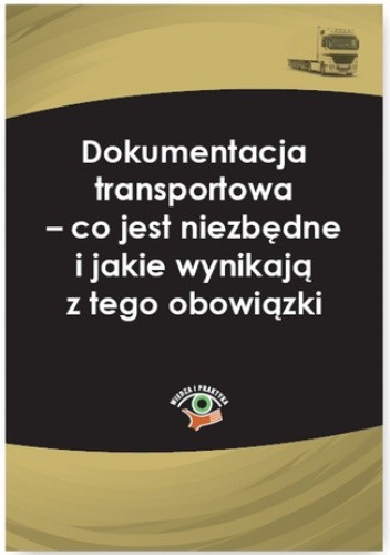 Dokumentacja transportowa - co jest niezbędne i jakie wynikają z tego obowiązki - Laskowska-Woś Katarzyna
