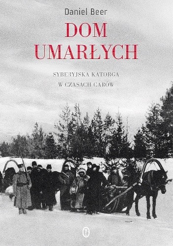 Dom umarłych. Syberyjska katorga w czasach carów - Daniel Beer