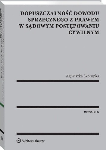 Dopuszczalność dowodu sprzecznego z prawem w sądowym postępowaniu cywilnym - Agnieszka Skorupka